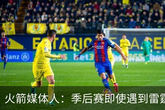 火箭媒体人：季后赛即使遇到雷霆或马刺，火箭也不是完全没有机会